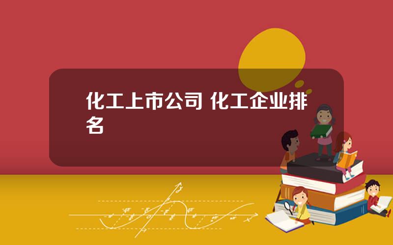 化工上市公司 化工企业排名